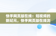 快手网页版在线：短视频的新纪元，快手网页版在线浏览 