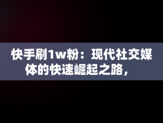 快手刷1w粉：现代社交媒体的快速崛起之路， 