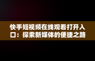 快手短视频在线观看打开入口：探索新媒体的便捷之路，快手短视频在线观看打开入口怎么关闭 