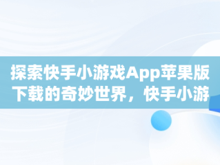 探索快手小游戏App苹果版下载的奇妙世界，快手小游戏官方版苹果 