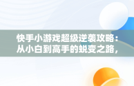 快手小游戏超级逆袭攻略：从小白到高手的蜕变之路，快手小游戏超级找茬王怎么过 