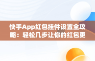 快手App红包挂件设置全攻略：轻松几步让你的红包更加吸引人，普通快手红包挂件在哪里设置 