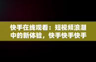 快手在线观看：短视频浪潮中的新体验，快手快手快手在线观看 