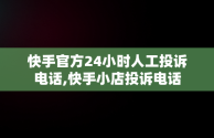 快手官方24小时人工投诉电话,快手小店投诉电话