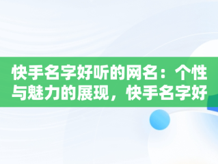 快手名字好听的网名：个性与魅力的展现，快手名字好听的网名90后 