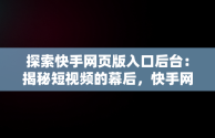 探索快手网页版入口后台：揭秘短视频的幕后，快手网页版网站登录 