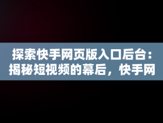 探索快手网页版入口后台：揭秘短视频的幕后，快手网页版网站登录 