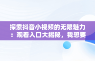 探索抖音小视频的无限魅力：观看入口大揭秘，我想要看抖音小视频 