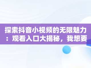 探索抖音小视频的无限魅力：观看入口大揭秘，我想要看抖音小视频 
