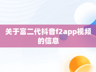 关于富二代抖音f2app视频的信息
