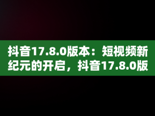 抖音17.8.0版本：短视频新纪元的开启，抖音17.8.0版本亮点 