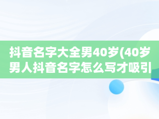 抖音名字大全男40岁(40岁男人抖音名字怎么写才吸引人)