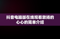 抖音电脑版在线观看放扬的心心的简单介绍