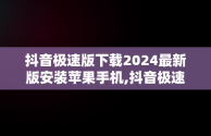 抖音极速版下载2024最新版安装苹果手机,抖音极速版下载2024最新版安装苹果手机抖音极速版安卓