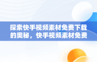 探索快手视频素材免费下载的奥秘，快手视频素材免费下载安装 