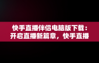 快手直播伴侣电脑版下载：开启直播新篇章，快手直播伴侣电脑版下载教程 