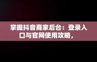 掌握抖音商家后台：登录入口与官网使用攻略， 