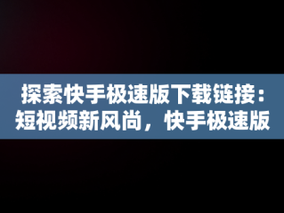 探索快手极速版下载链接：短视频新风尚，快手极速版下载链接怎么弄 