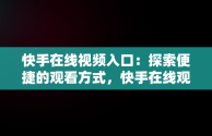 快手在线视频入口：探索便捷的观看方式，快手在线观看视频入口打开 