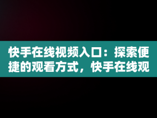 快手在线视频入口：探索便捷的观看方式，快手在线观看视频入口打开 