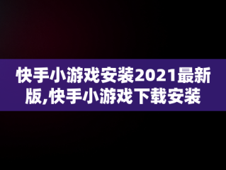 快手小游戏安装2021最新版,快手小游戏下载安装