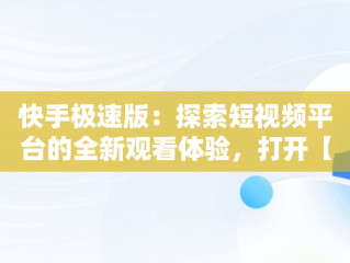 快手极速版：探索短视频平台的全新观看体验，打开【快手】直接观看! 