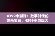 4399小游戏：数字时代的娱乐宝藏，4399小游戏大全游戏入口 