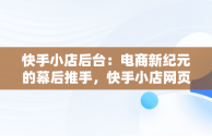 快手小店后台：电商新纪元的幕后推手，快手小店网页版登录入口 