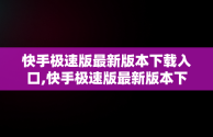 快手极速版最新版本下载入口,快手极速版最新版本下载