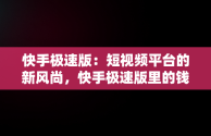 快手极速版：短视频平台的新风尚，快手极速版里的钱提现不出来怎么办 