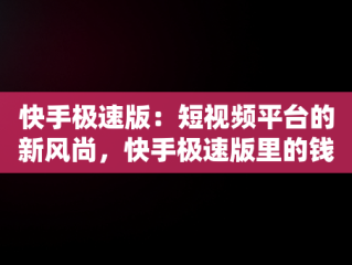 快手极速版：短视频平台的新风尚，快手极速版里的钱提现不出来怎么办 