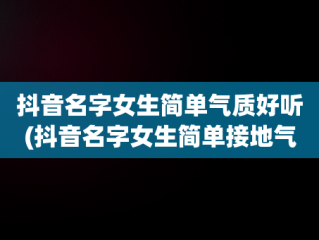 抖音名字女生简单气质好听(抖音名字女生简单接地气)