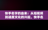 快手名字的由来：从短视频到速度文化的兴起，快手名字的由来怎么写 