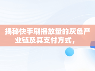 揭秘快手刷播放量的灰色产业链及其支付方式， 