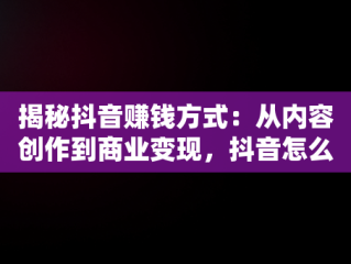 揭秘抖音赚钱方式：从内容创作到商业变现，抖音怎么赚钱? 百度经验 