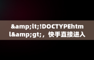 &lt;!DOCTYPEhtml&gt;，快手直接进入 