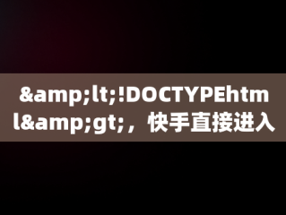 &lt;!DOCTYPEhtml&gt;，快手直接进入 