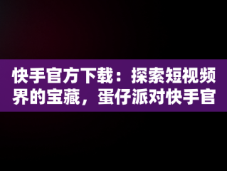 快手官方下载：探索短视频界的宝藏，蛋仔派对快手官方下载 