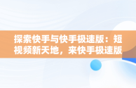 探索快手与快手极速版：短视频新天地，来快手极速版,拥抱每一种生活,每天都 