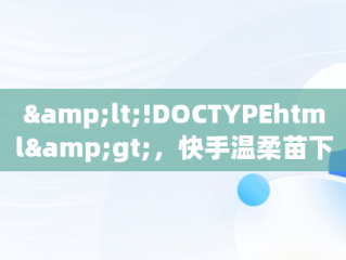 &lt;!DOCTYPEhtml&gt;，快手温柔苗下载 