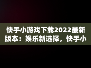 快手小游戏下载2022最新版本：娱乐新选择，快手小游戏app最新版 