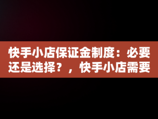 快手小店保证金制度：必要还是选择？，快手小店需要交保证金吗保证金多少钱 