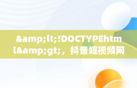 &lt;!DOCTYPEhtml&gt;，抖音短视频网页版在线观看直播怎么弄 