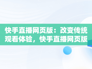 快手直播网页版：改变传统观看体验，快手直播网页版怎么看 