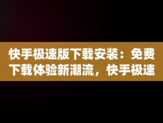 快手极速版下载安装：免费下载体验新潮流，快手极速版app下载官方下载 