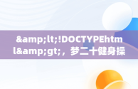 &lt;!DOCTYPEhtml&gt;，梦二十健身操第一节分解 