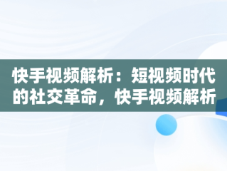 快手视频解析：短视频时代的社交革命，快手视频解析在线解析 