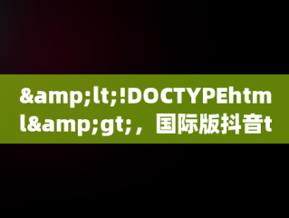 &lt;!DOCTYPEhtml&gt;，国际版抖音tik tok下载1.2.2 