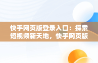 快手网页版登录入口：探索短视频新天地，快手网页版登录入口手机 