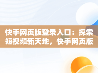快手网页版登录入口：探索短视频新天地，快手网页版登录入口手机 